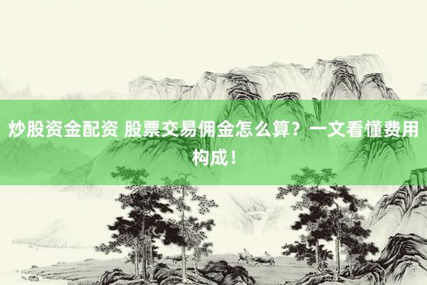 炒股资金配资 股票交易佣金怎么算？一文看懂费用构成！
