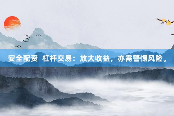 安全配资  杠杆交易：放大收益，亦需警惕风险。