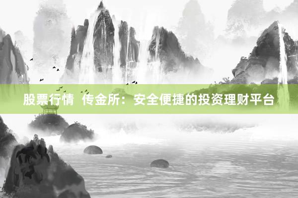 股票行情  传金所：安全便捷的投资理财平台