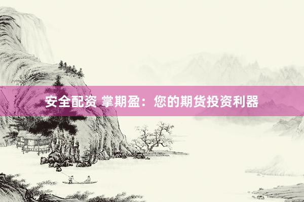 安全配资 掌期盈：您的期货投资利器
