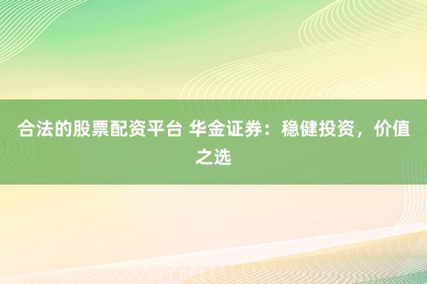 合法的股票配资平台 华金证券：稳健投资，价值之选