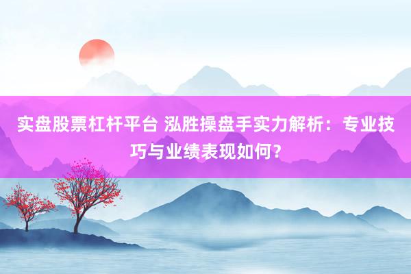 实盘股票杠杆平台 泓胜操盘手实力解析：专业技巧与业绩表现如何？