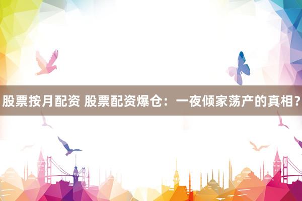 股票按月配资 股票配资爆仓：一夜倾家荡产的真相？