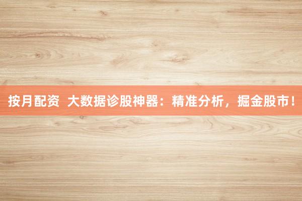 按月配资  大数据诊股神器：精准分析，掘金股市！