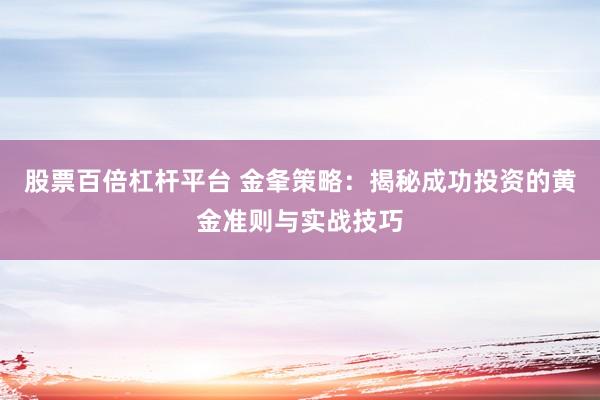 股票百倍杠杆平台 金夆策略：揭秘成功投资的黄金准则与实战技巧