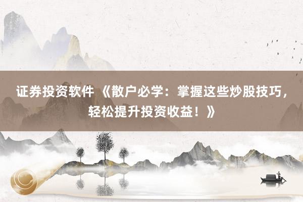 证券投资软件 《散户必学：掌握这些炒股技巧，轻松提升投资收益！》