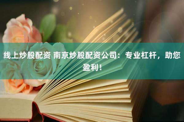 线上炒股配资 南京炒股配资公司：专业杠杆，助您盈利！
