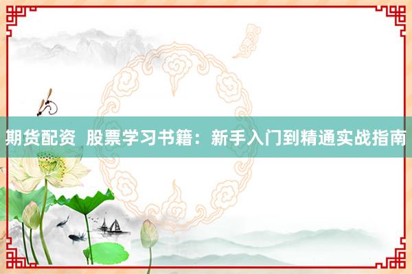 期货配资  股票学习书籍：新手入门到精通实战指南