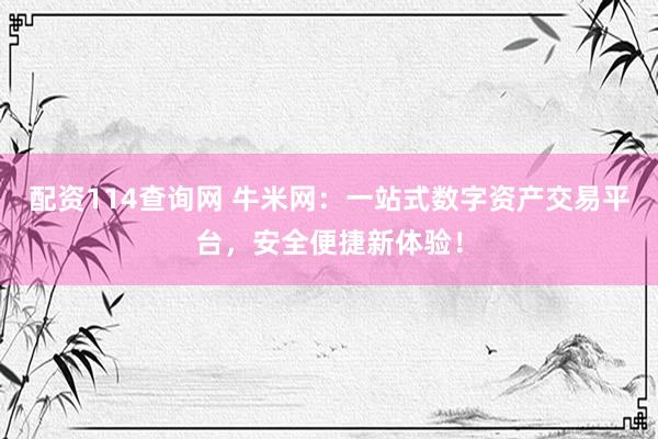 配资114查询网 牛米网：一站式数字资产交易平台，安全便捷新体验！