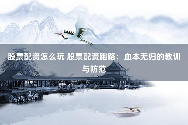 股票配资怎么玩 股票配资跑路：血本无归的教训与防范