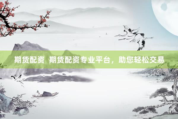 期货配资  期货配资专业平台，助您轻松交易