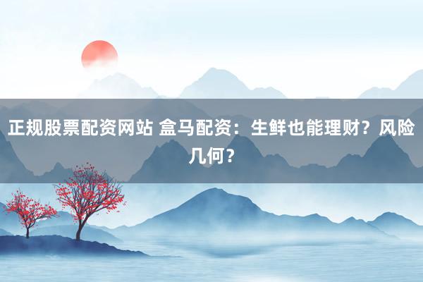 正规股票配资网站 盒马配资：生鲜也能理财？风险几何？