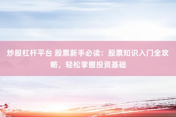 炒股杠杆平台 股票新手必读：股票知识入门全攻略，轻松掌握投资基础