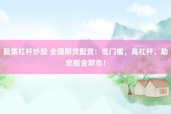 股票杠杆炒股 全国期货配资：低门槛，高杠杆，助您掘金期市！