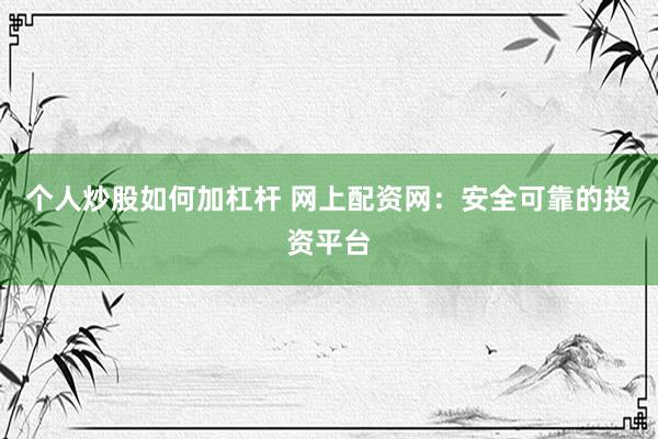 个人炒股如何加杠杆 网上配资网：安全可靠的投资平台