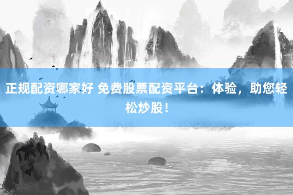 正规配资哪家好 免费股票配资平台：体验，助您轻松炒股！