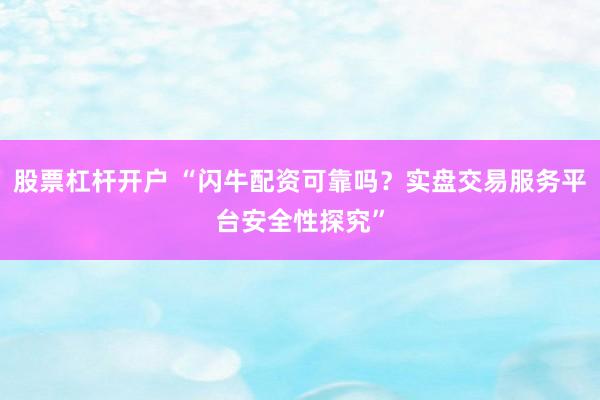 股票杠杆开户 “闪牛配资可靠吗？实盘交易服务平台安全性探究”
