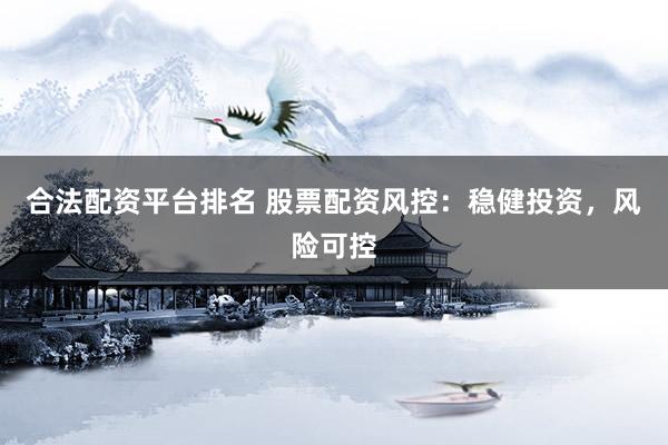 合法配资平台排名 股票配资风控：稳健投资，风险可控