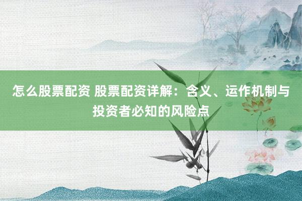 怎么股票配资 股票配资详解：含义、运作机制与投资者必知的风险点