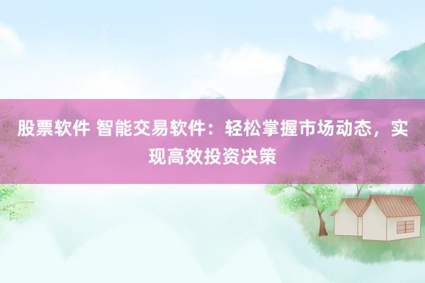 股票软件 智能交易软件：轻松掌握市场动态，实现高效投资决策