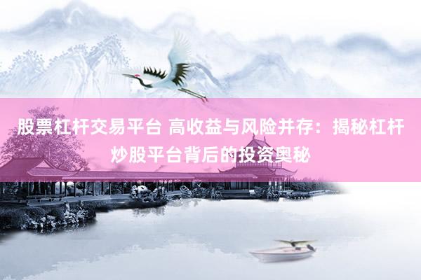 股票杠杆交易平台 高收益与风险并存：揭秘杠杆炒股平台背后的投资奥秘