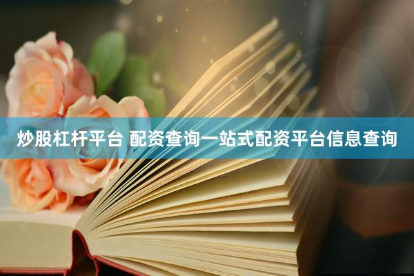 炒股杠杆平台 配资查询一站式配资平台信息查询