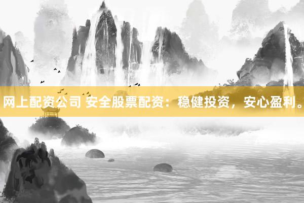 网上配资公司 安全股票配资：稳健投资，安心盈利。