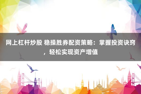 网上杠杆炒股 稳操胜券配资策略：掌握投资诀窍，轻松实现资产增值