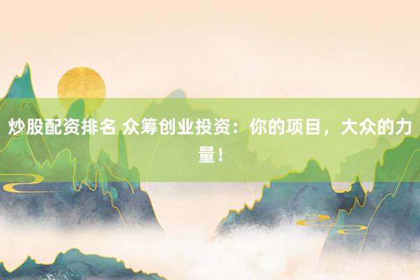 炒股配资排名 众筹创业投资:你的项目,大众的力量!