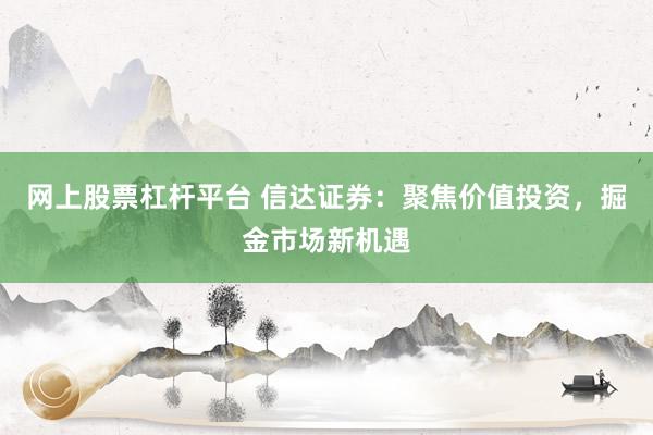 网上股票杠杆平台 信达证券:聚焦价值投资,掘金市场新机遇