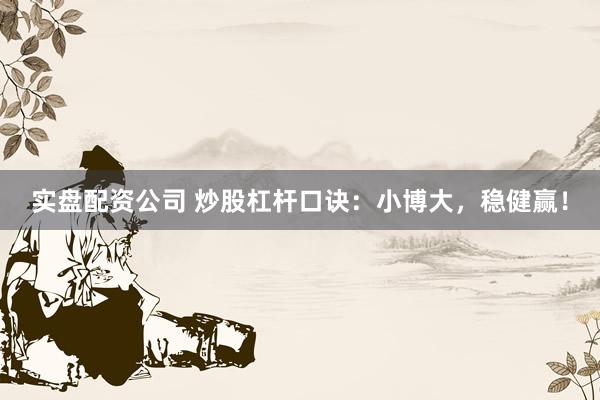 实盘配资公司 炒股杠杆口诀：小博大，稳健赢！