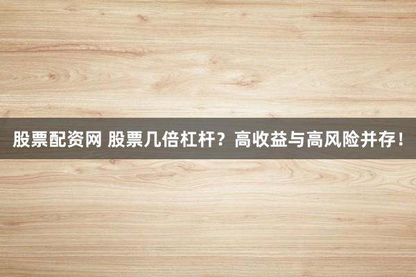 股票配资网 股票几倍杠杆?高收益与高风险并存!