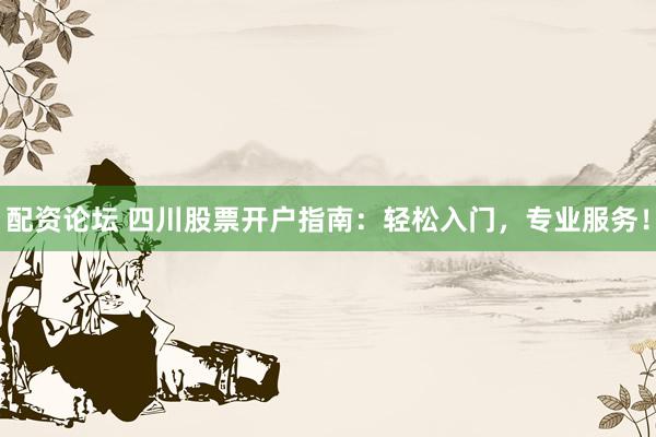配资论坛 四川股票开户指南:轻松入门,专业服务!
