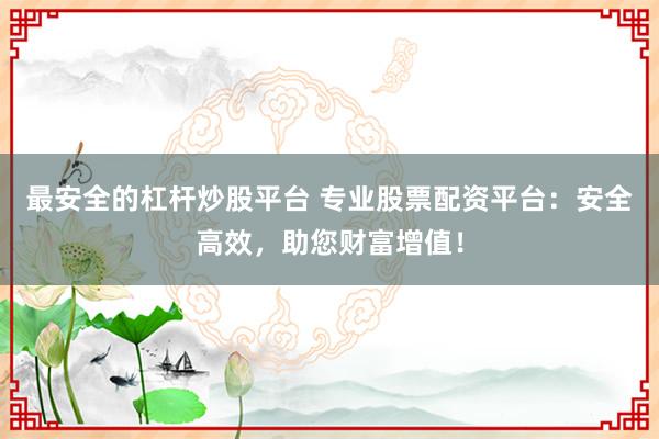 最安全的杠杆炒股平台 专业股票配资平台:安全高效,助您财富增值!