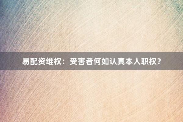 易配资维权:受害者何如认真本人职权?