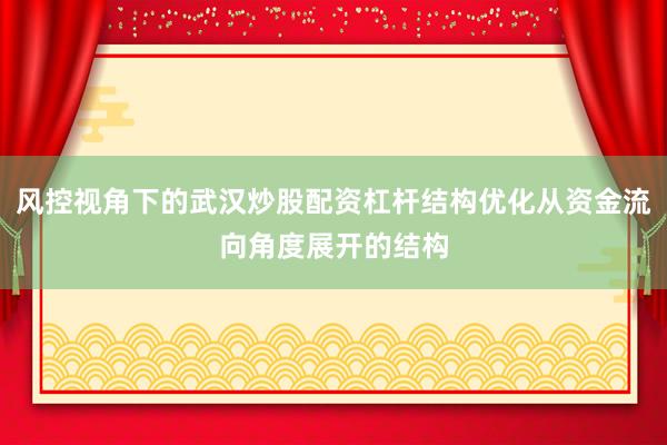 风控视角下的武汉炒股配资杠杆结构优化从资金流向角度展开的结构
