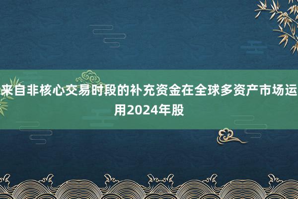 来自非核心交易时段的补充资金在全球多资产市场运用2024年股