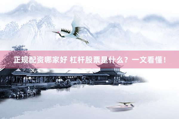 正规配资哪家好 杠杆股票是什么？一文看懂！