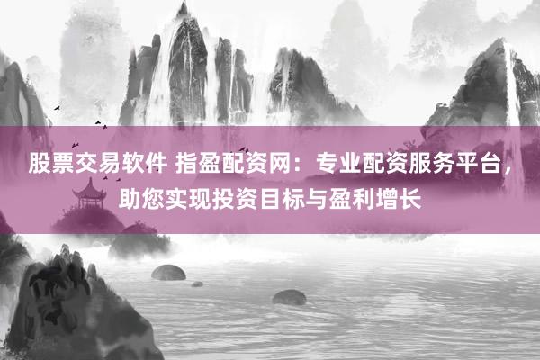 股票交易软件 指盈配资网：专业配资服务平台，助您实现投资目标与盈利增长