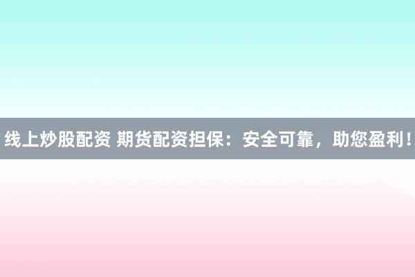 线上炒股配资 期货配资担保：安全可靠，助您盈利！