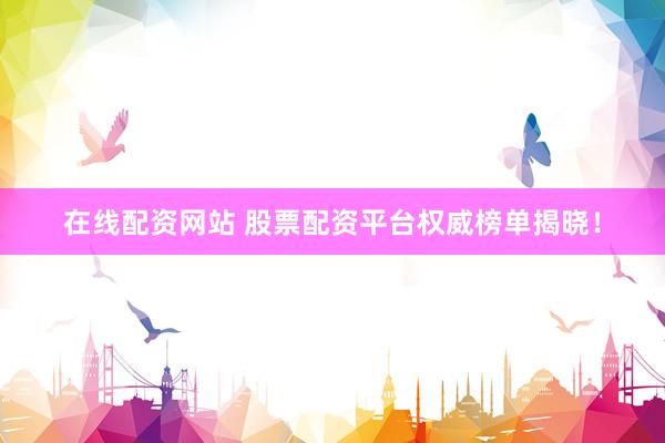 在线配资网站 股票配资平台权威榜单揭晓！