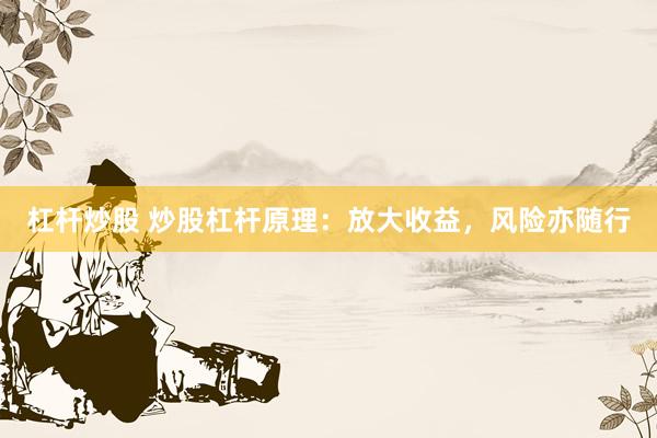 杠杆炒股 炒股杠杆原理：放大收益，风险亦随行
