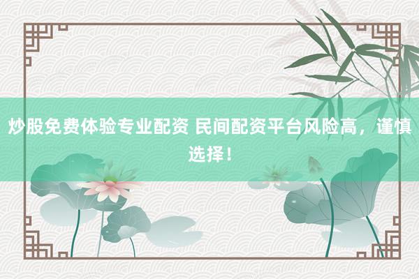炒股免费体验专业配资 民间配资平台风险高，谨慎选择！