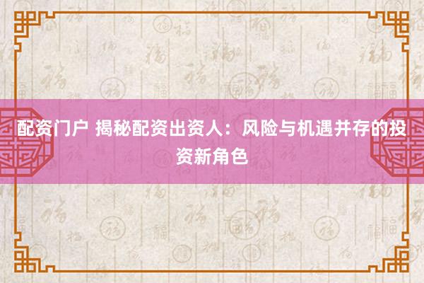 配资门户 揭秘配资出资人:风险与机遇并存的投资新角色