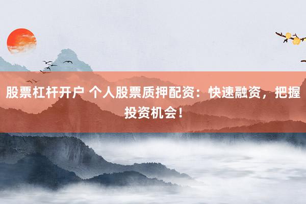 股票杠杆开户 个人股票质押配资：快速融资，把握投资机会！