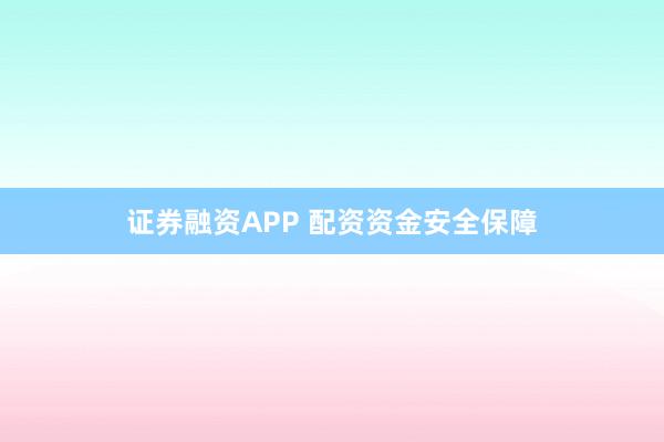 证券融资APP 配资资金安全保障