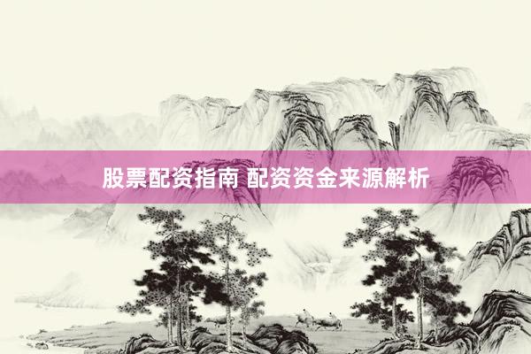 股票配资指南 配资资金来源解析