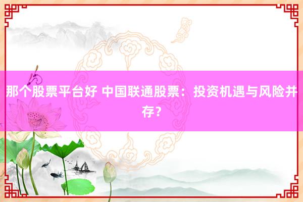 那个股票平台好 中国联通股票：投资机遇与风险并存？