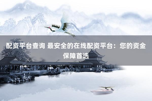 配资平台查询 最安全的在线配资平台：您的资金保障首选