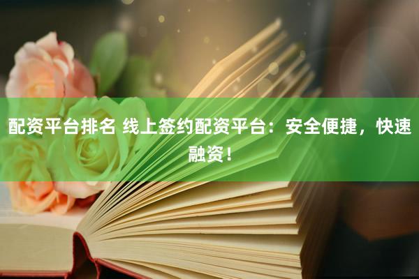 配资平台排名 线上签约配资平台：安全便捷，快速融资！